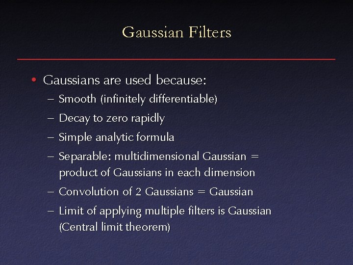 Gaussian Filters • Gaussians are used because: – Smooth (infinitely differentiable) – Decay to