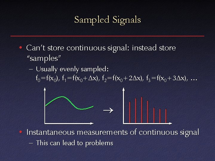 Sampled Signals • Can’t store continuous signal: instead store “samples” – Usually evenly sampled: