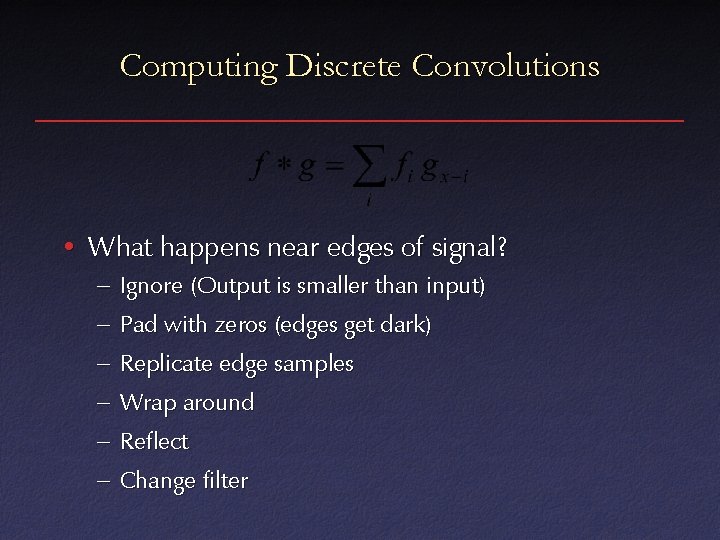 Computing Discrete Convolutions • What happens near edges of signal? – Ignore (Output is