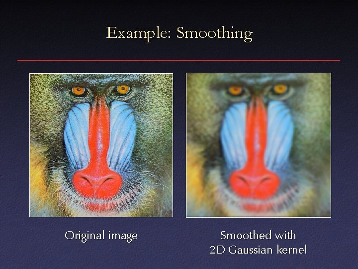 Example: Smoothing Original image Smoothed with 2 D Gaussian kernel 