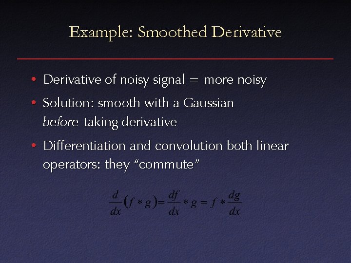 Example: Smoothed Derivative • Derivative of noisy signal = more noisy • Solution: smooth