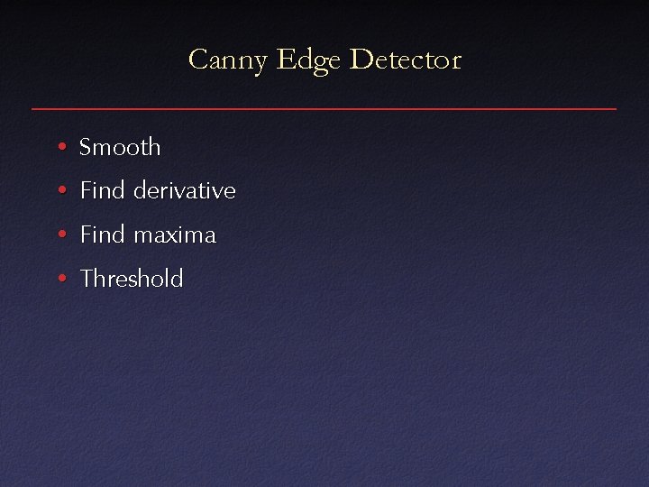 Canny Edge Detector • Smooth • Find derivative • Find maxima • Threshold 