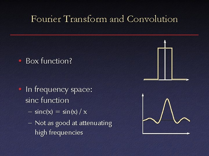 Fourier Transform and Convolution • Box function? • In frequency space: sinc function –