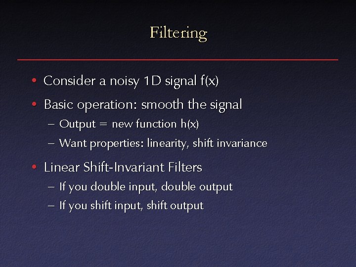 Filtering • Consider a noisy 1 D signal f(x) • Basic operation: smooth the