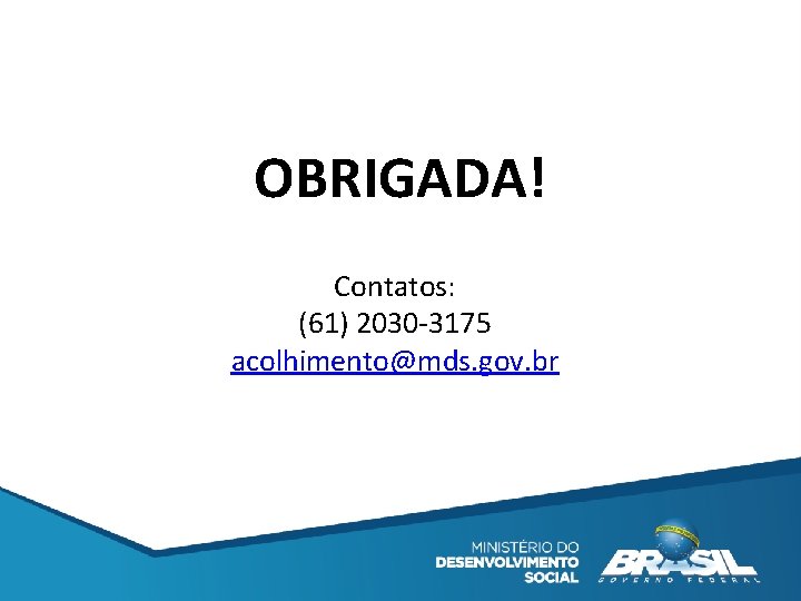 OBRIGADA! Contatos: (61) 2030 -3175 acolhimento@mds. gov. br 