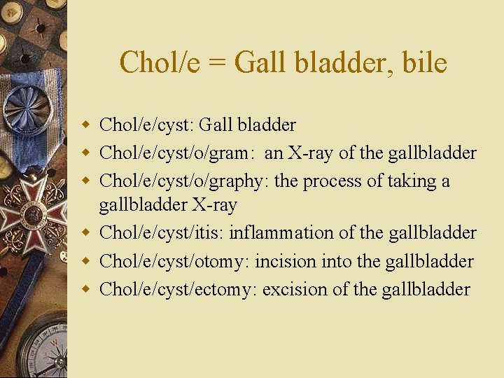 Chol/e = Gall bladder, bile w Chol/e/cyst: Gall bladder w Chol/e/cyst/o/gram: an X-ray of