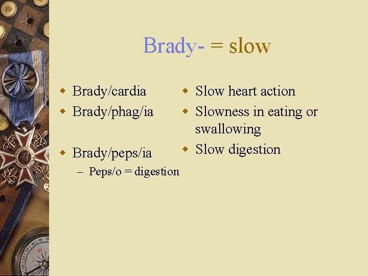 Brady- = slow w Brady/cardia w Brady/phag/ia w Brady/peps/ia – Peps/o = digestion w