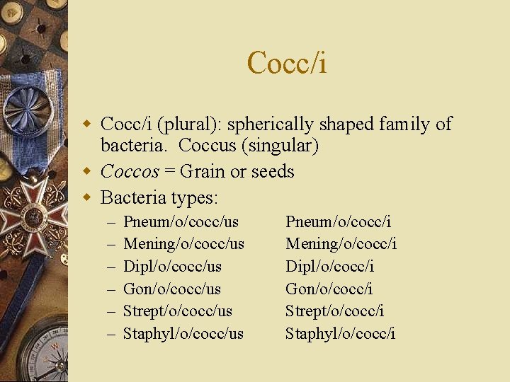 Cocc/i w Cocc/i (plural): spherically shaped family of bacteria. Coccus (singular) w Coccos =