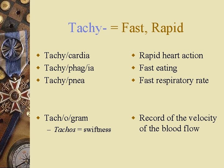 Tachy- = Fast, Rapid w Tachy/cardia w Tachy/phag/ia w Tachy/pnea w Rapid heart action