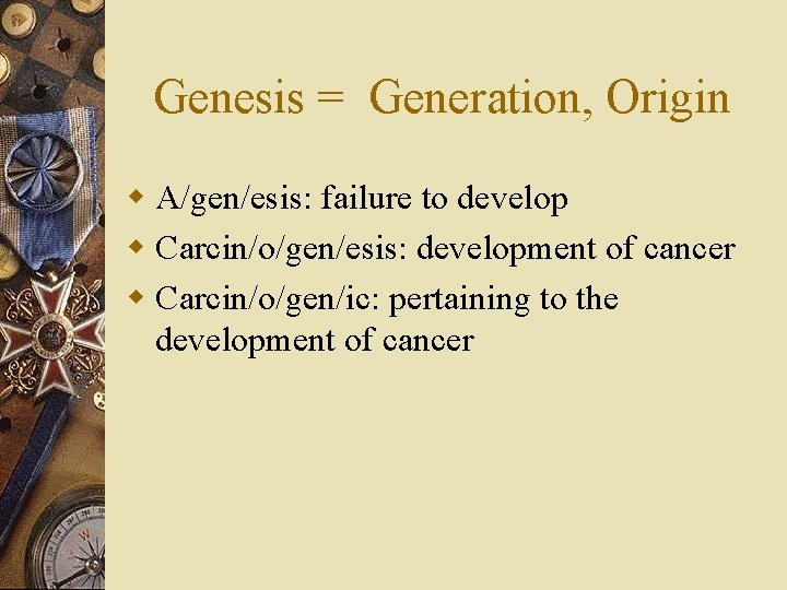Genesis = Generation, Origin w A/gen/esis: failure to develop w Carcin/o/gen/esis: development of cancer