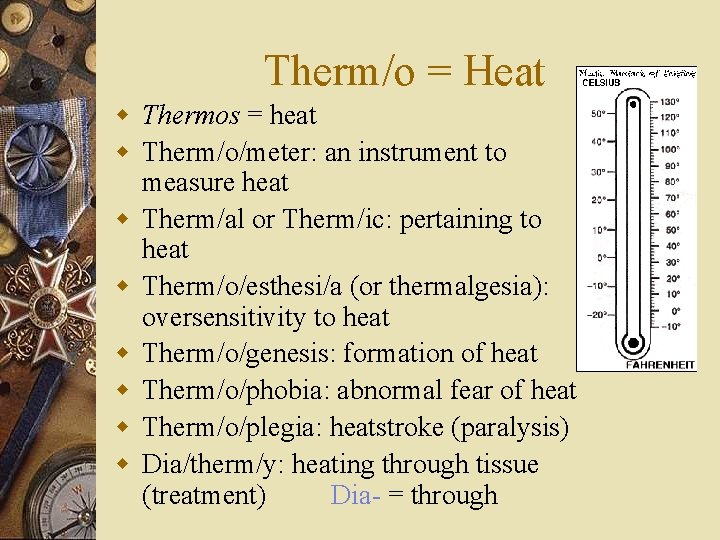 Therm/o = Heat w Thermos = heat w Therm/o/meter: an instrument to measure heat