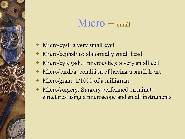 Micro = small w w w Micro/cyst: a very small cyst Micro/cephal/us: abnormally small