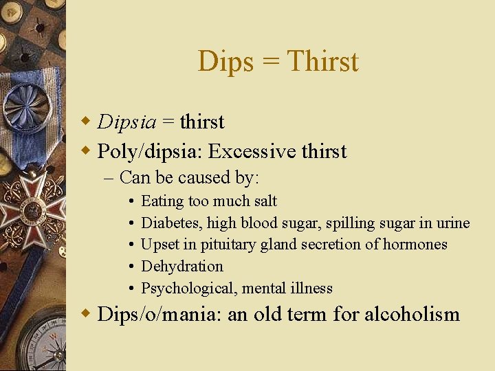 Dips = Thirst w Dipsia = thirst w Poly/dipsia: Excessive thirst – Can be