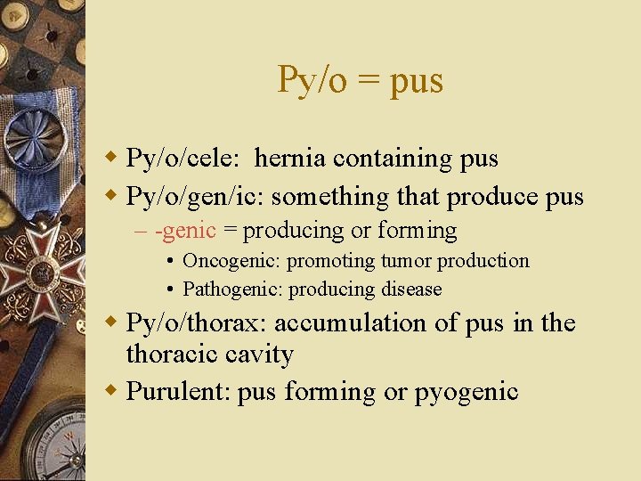 Py/o = pus w Py/o/cele: hernia containing pus w Py/o/gen/ic: something that produce pus