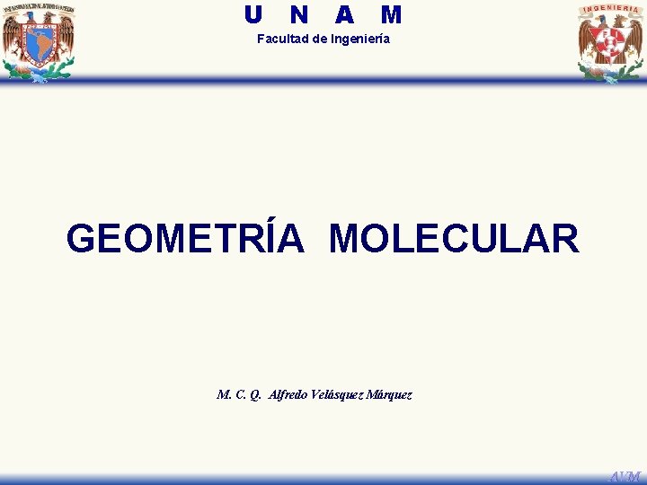 U N A M Facultad de Ingeniería GEOMETRÍA MOLECULAR M. C. Q. Alfredo Velásquez U N A M Facultad de Ingeniería GEOMETRÍA MOLECULAR M. C. Q. Alfredo Velásquez