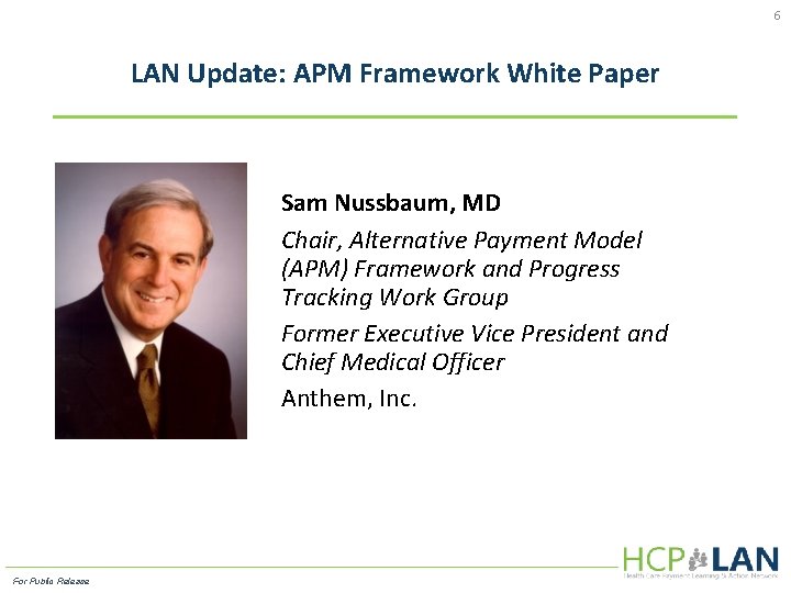 6 LAN Update: APM Framework White Paper Sam Nussbaum, MD Chair, Alternative Payment Model