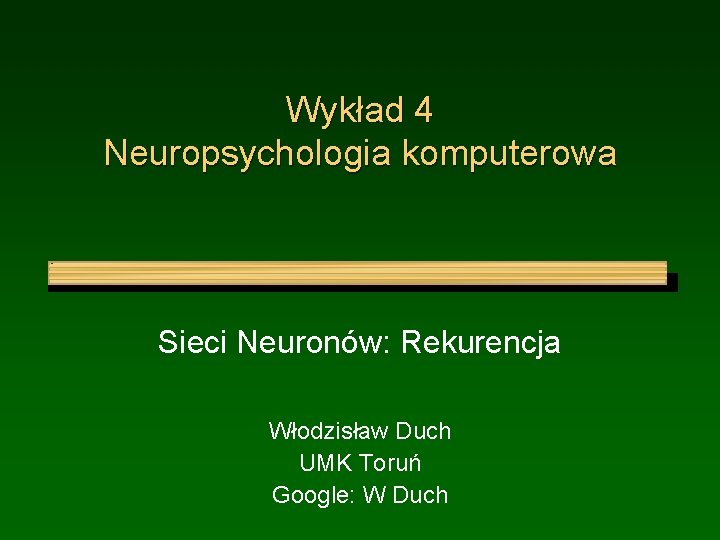 Wykład 4 Neuropsychologia komputerowa Sieci Neuronów: Rekurencja Włodzisław Duch UMK Toruń Google: W Duch