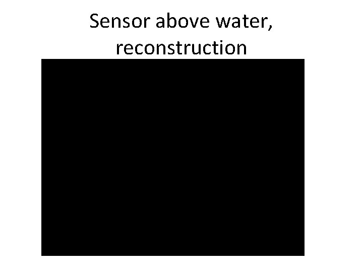 Sensor above water, reconstruction 