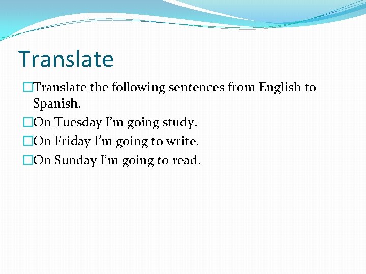 Translate �Translate the following sentences from English to Spanish. �On Tuesday I’m going study.