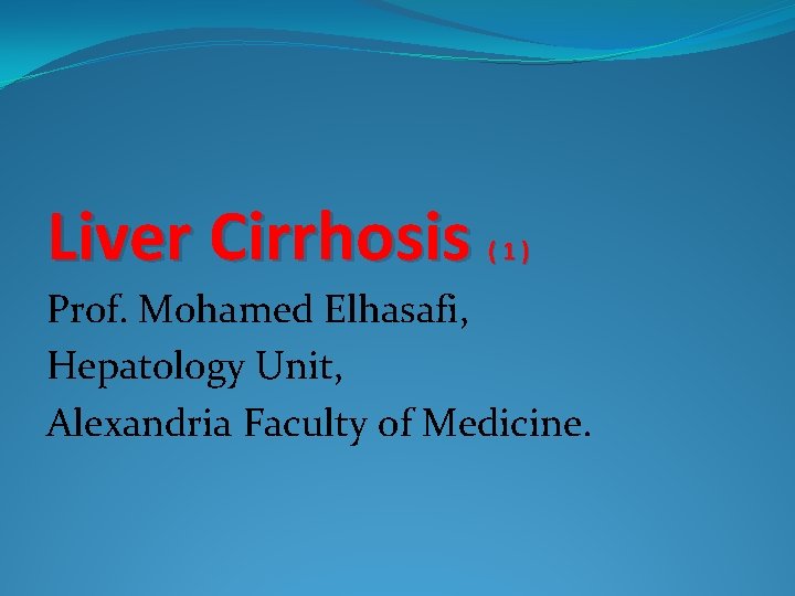 Liver Cirrhosis (1) Prof. Mohamed Elhasafi, Hepatology Unit, Alexandria Faculty of Medicine. 