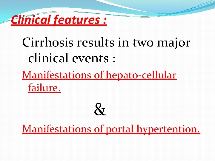 Clinical features : Cirrhosis results in two major clinical events : Manifestations of hepato-cellular