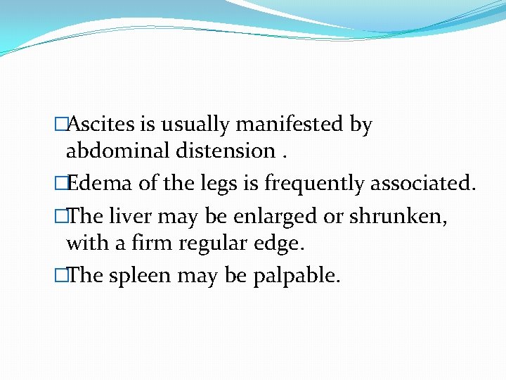 �Ascites is usually manifested by abdominal distension. �Edema of the legs is frequently associated.