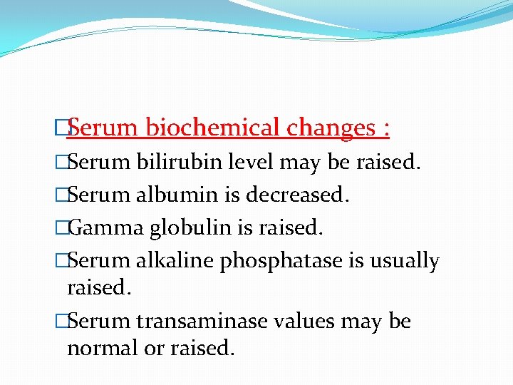 �Serum biochemical changes : �Serum bilirubin level may be raised. �Serum albumin is decreased.