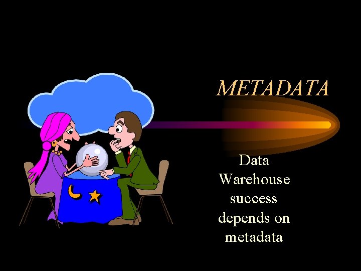 METADATA Data Warehouse success depends on metadata 