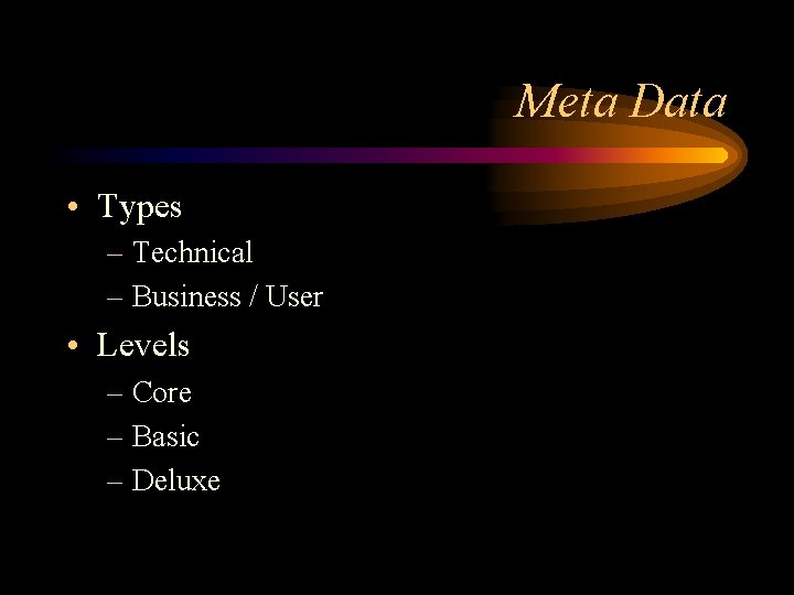 Meta Data • Types – Technical – Business / User • Levels – Core