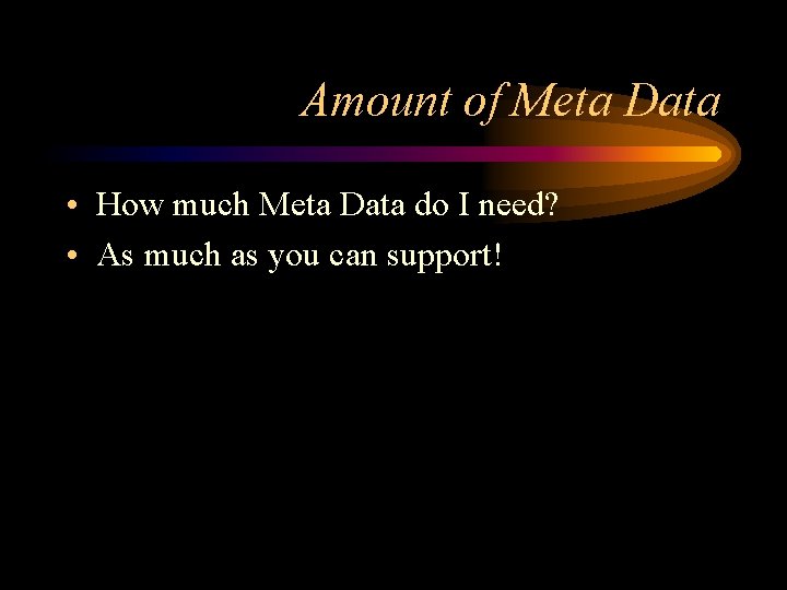 Amount of Meta Data • How much Meta Data do I need? • As