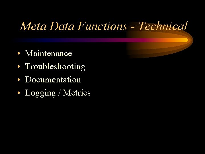 Meta Data Functions - Technical • • Maintenance Troubleshooting Documentation Logging / Metrics 