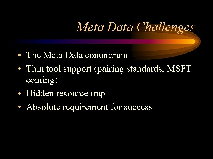 Meta Data Challenges • The Meta Data conundrum • Thin tool support (pairing standards,