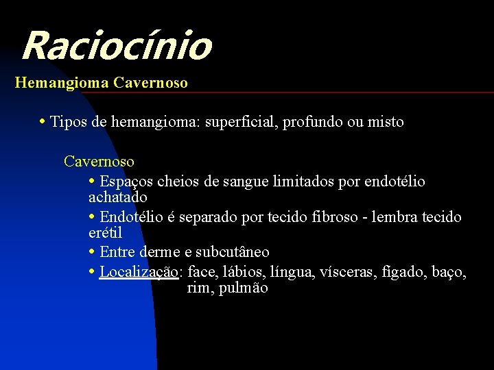 Raciocínio Hemangioma Cavernoso • Tipos de hemangioma: superficial, profundo ou misto Cavernoso • Espaços