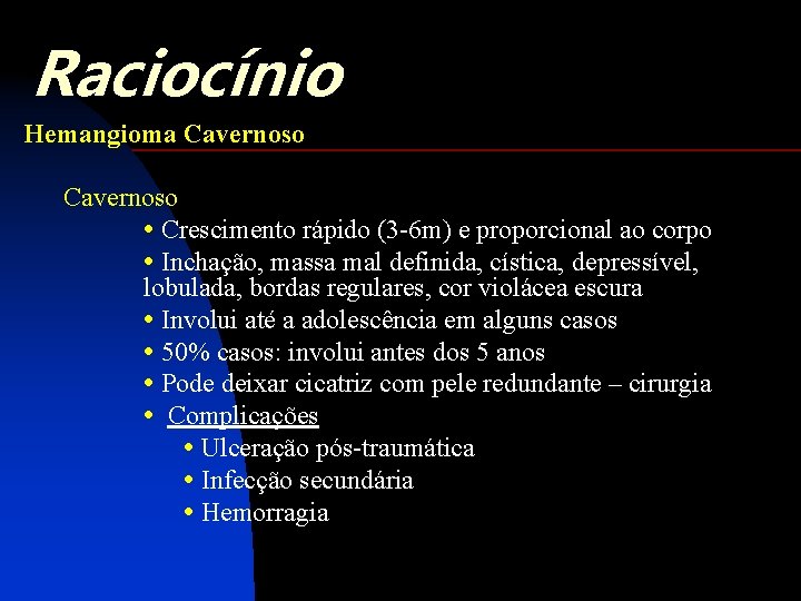Raciocínio Hemangioma Cavernoso • Crescimento rápido (3 -6 m) e proporcional ao corpo •