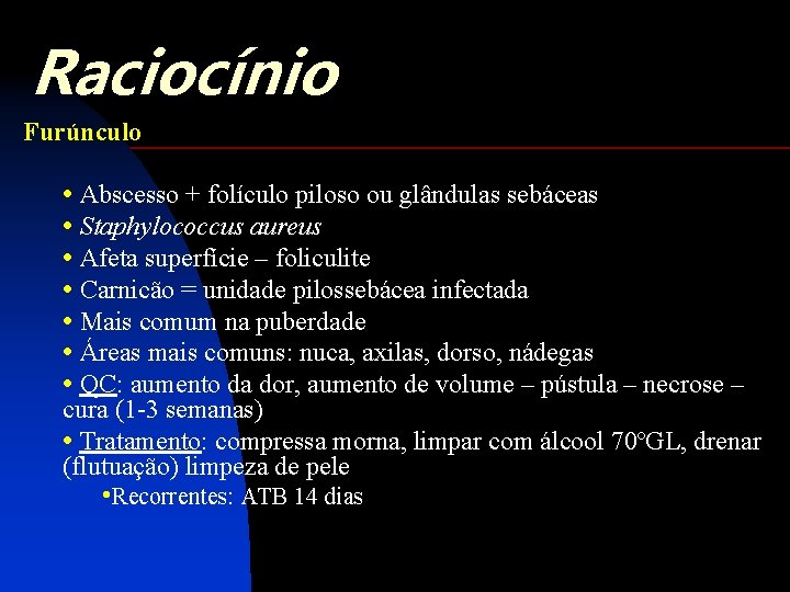 Raciocínio Furúnculo • Abscesso + folículo piloso ou glândulas sebáceas • Staphylococcus aureus •