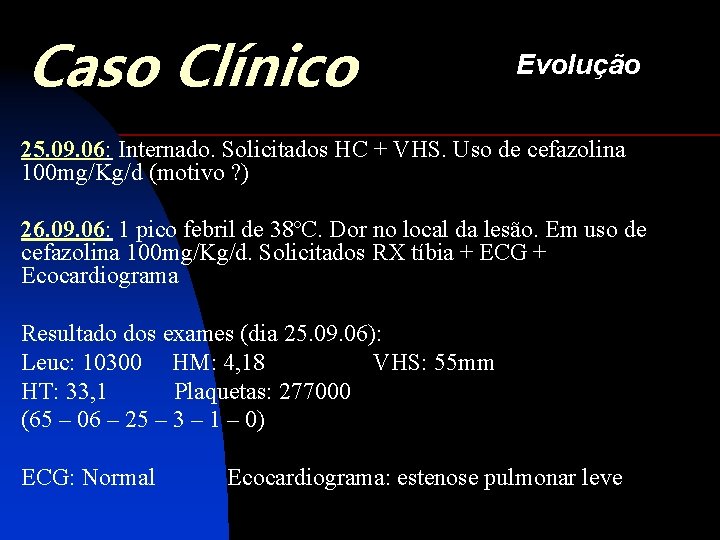 Caso Clínico Evolução 25. 09. 06: Internado. Solicitados HC + VHS. Uso de cefazolina
