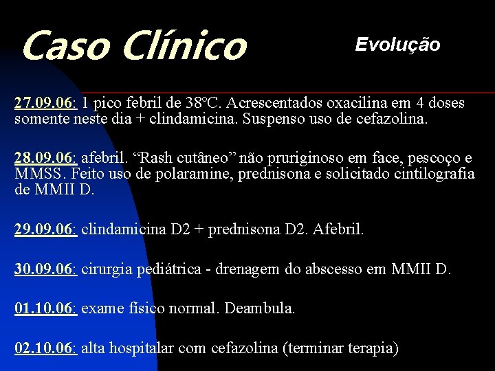 Caso Clínico Evolução 27. 09. 06: 1 pico febril de 38ºC. Acrescentados oxacilina em