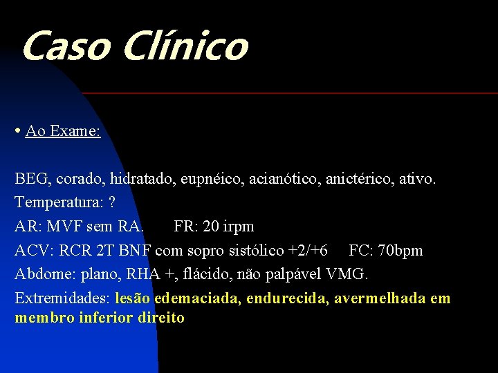 Caso Clínico • Ao Exame: BEG, corado, hidratado, eupnéico, acianótico, anictérico, ativo. Temperatura: ?