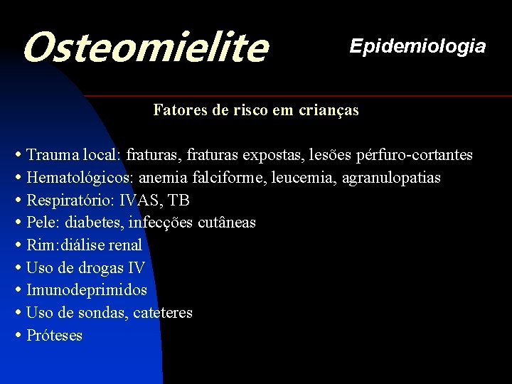 Osteomielite Epidemiologia Fatores de risco em crianças • Trauma local: fraturas, fraturas expostas, lesões