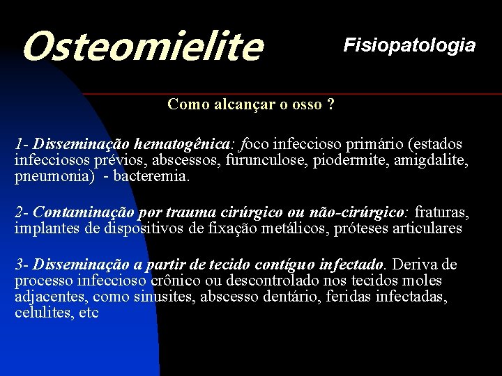Osteomielite Fisiopatologia Como alcançar o osso ? 1 - Disseminação hematogênica: foco infeccioso primário