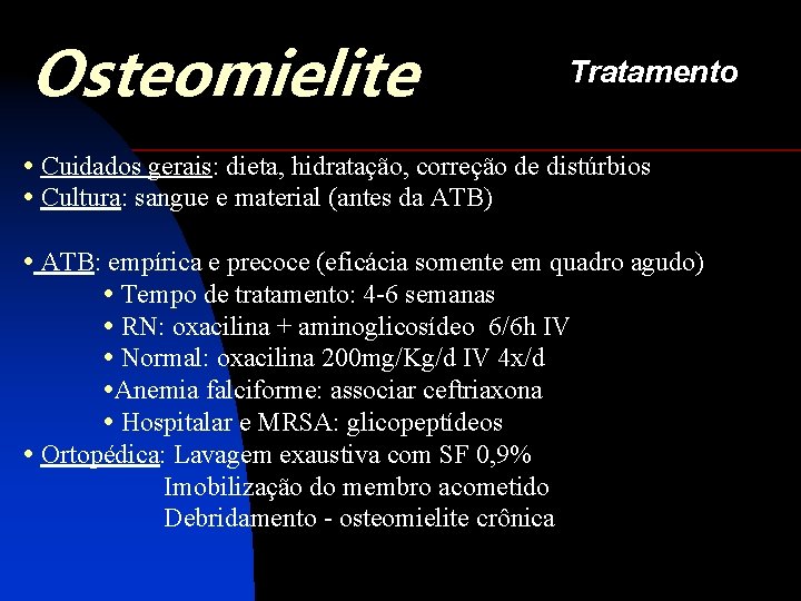 Osteomielite Tratamento • Cuidados gerais: dieta, hidratação, correção de distúrbios • Cultura: sangue e