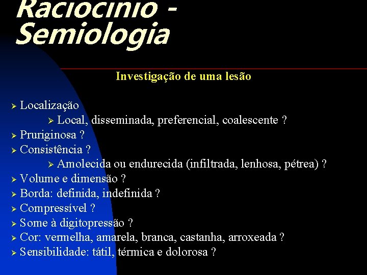 Raciocínio Semiologia Investigação de uma lesão Localização Ø Local, disseminada, preferencial, coalescente ? Ø