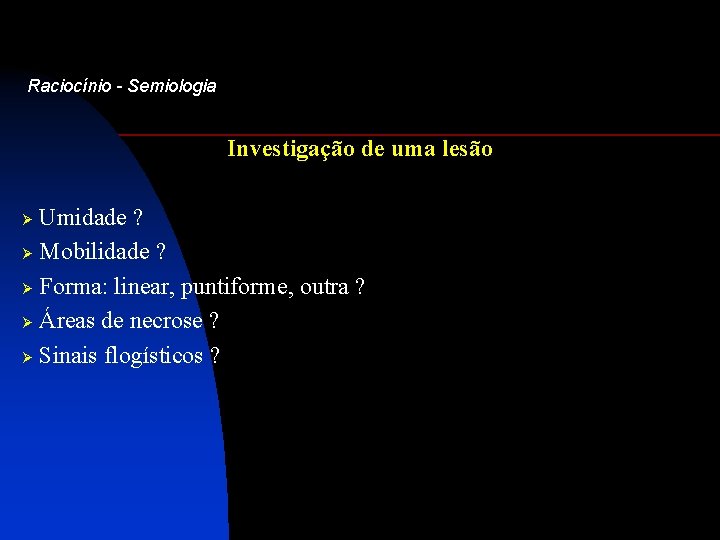 Raciocínio - Semiologia Investigação de uma lesão Umidade ? Ø Mobilidade ? Ø Forma: