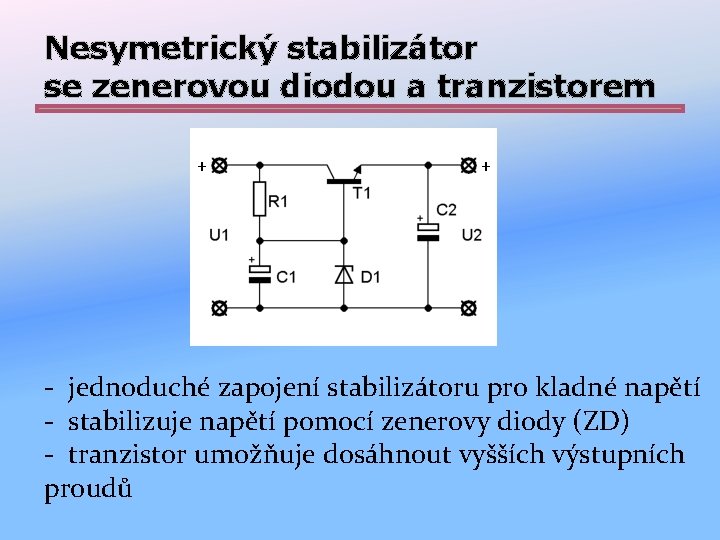 Nesymetrický stabilizátor se zenerovou diodou a tranzistorem + + - jednoduché zapojení stabilizátoru pro