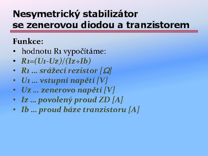 Nesymetrický stabilizátor se zenerovou diodou a tranzistorem Funkce: • hodnotu R 1 vypočítáme: •