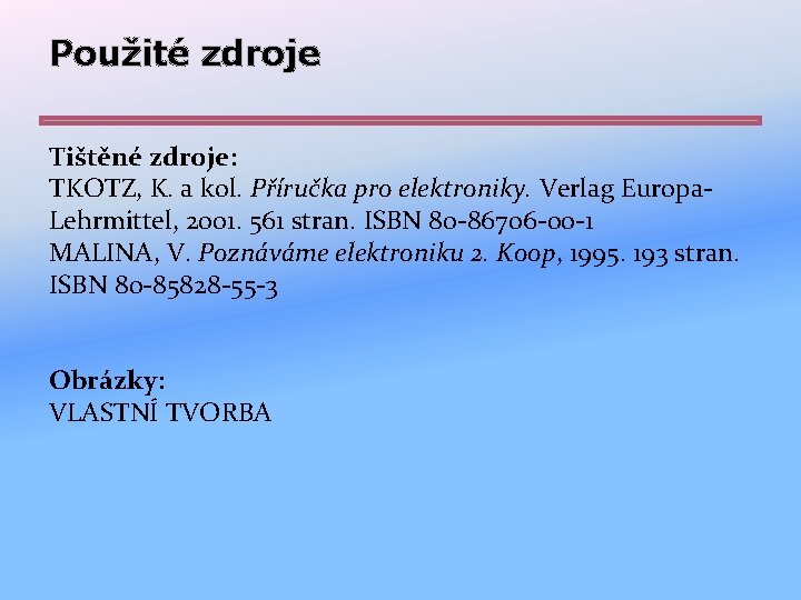 Použité zdroje Tištěné zdroje: TKOTZ, K. a kol. Příručka pro elektroniky. Verlag Europa. Lehrmittel,