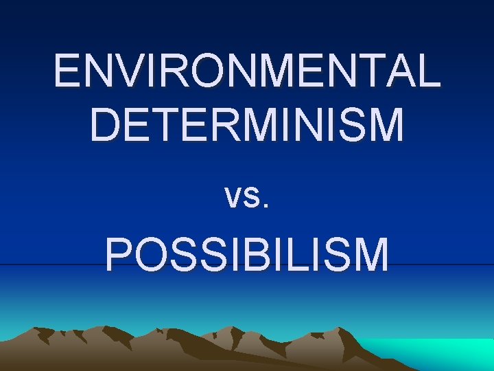 ENVIRONMENTAL DETERMINISM vs. POSSIBILISM 