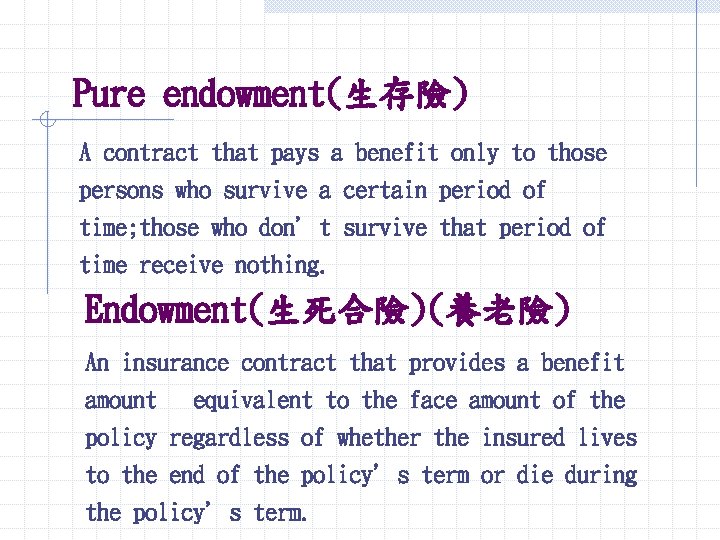 Pure endowment(生存險) A contract that pays a benefit only to those persons who survive Pure endowment(生存險) A contract that pays a benefit only to those persons who survive