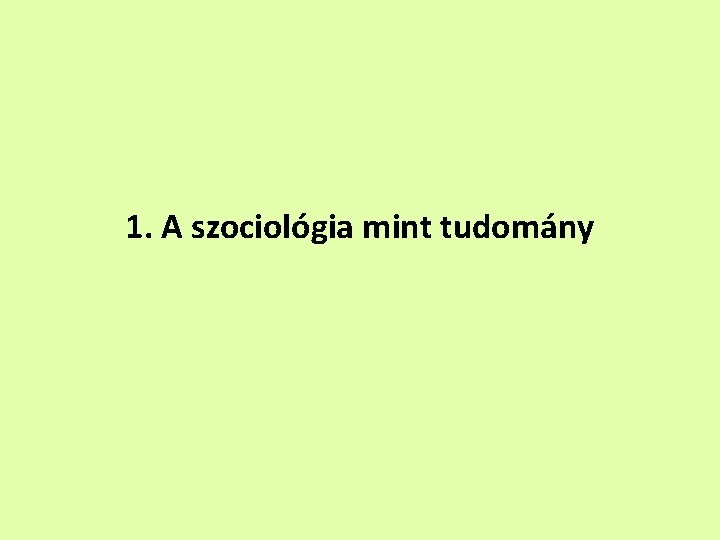 1. A szociológia mint tudomány 1. A szociológia mint tudomány
