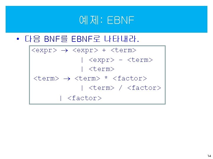 예제: EBNF • 다음 BNF를 EBNF로 나타내라. <expr> + <term> | <expr> - <term>